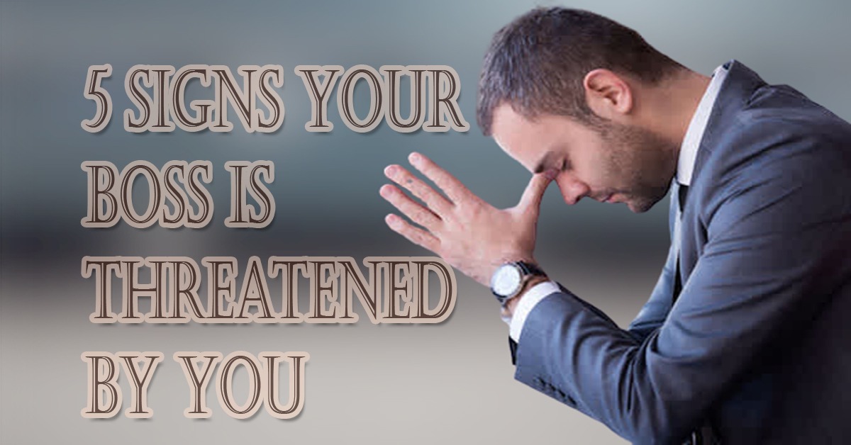5 Signs your boss is threatened by you