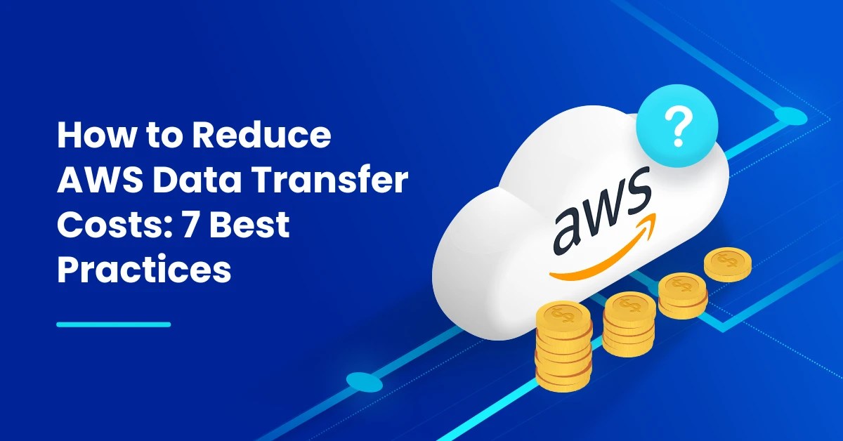 How to Reduce AWS Data Transfer Costs 7 Best Practices