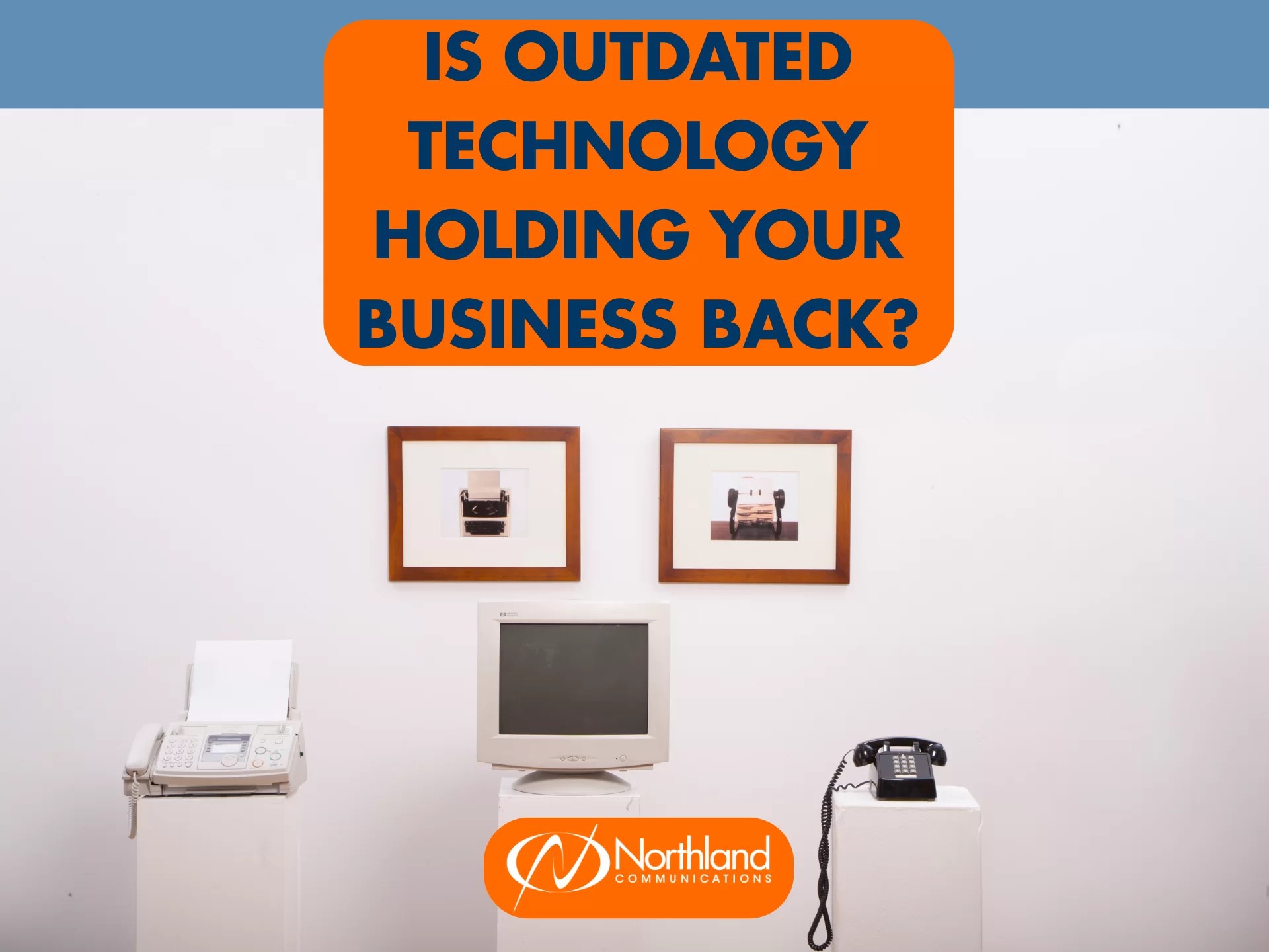 Is Outdated Technology Holding Your Business Back? Northland