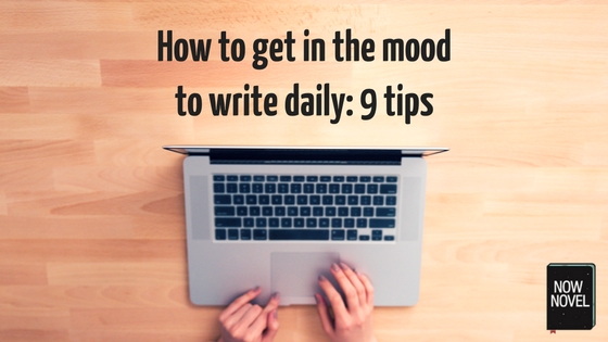 How to Get in the Mood to Write Daily 9 Tips Now Novel