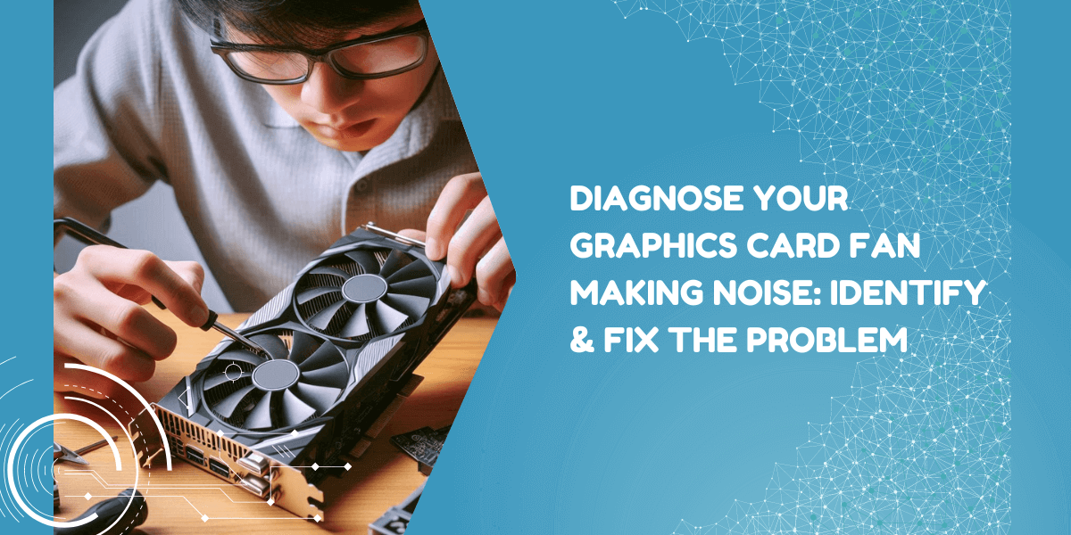 Graphics Card Fan Making Noise? Fix It Yourself In 7 Easy Steps