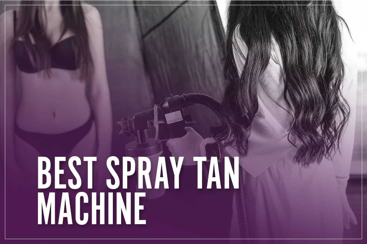 6 Best Spray Tan Machines 2023 [Professional & At Home Kits Reviewed]