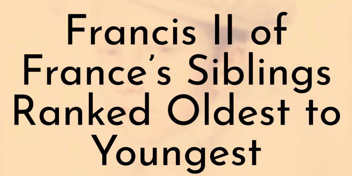 Francis II of France’s 12 Siblings Ranked Oldest to Youngest