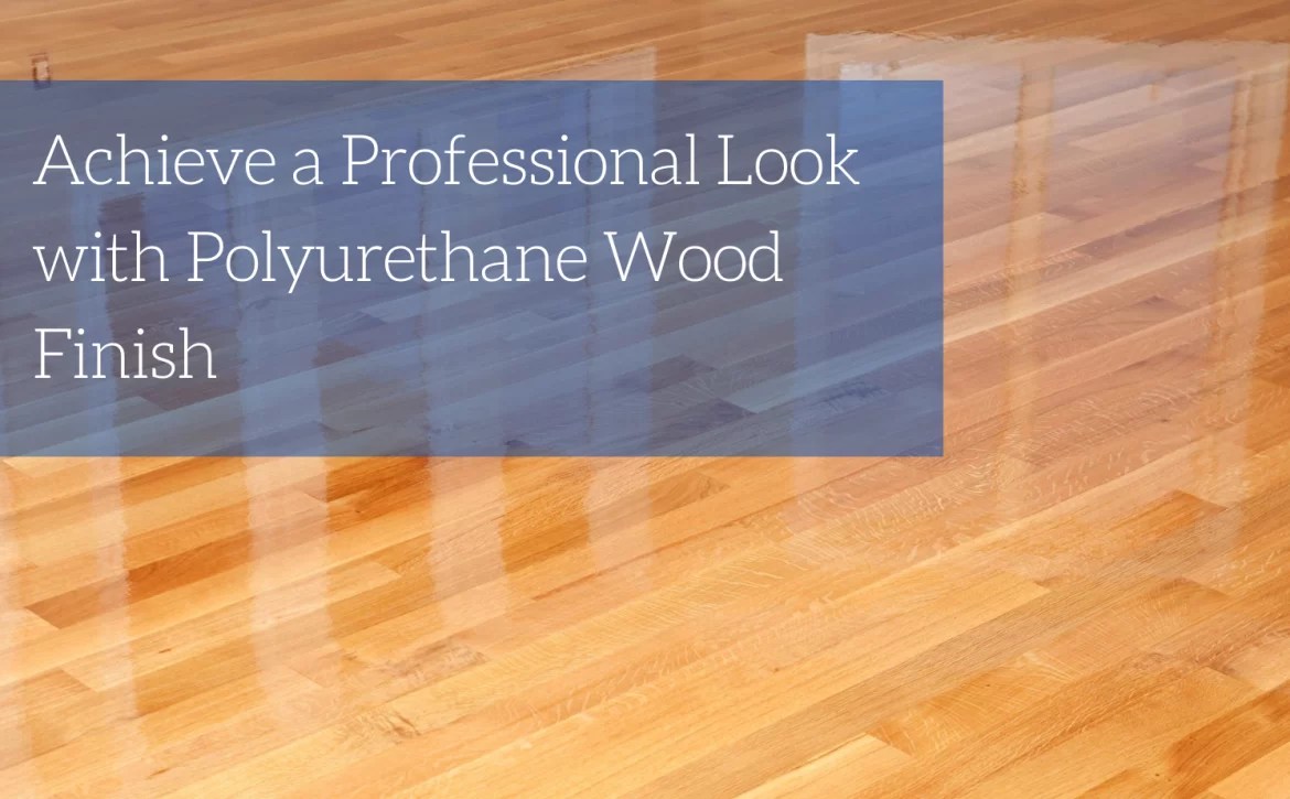 Achieve a Professional Look with Polyurethane Wood Finish Blog