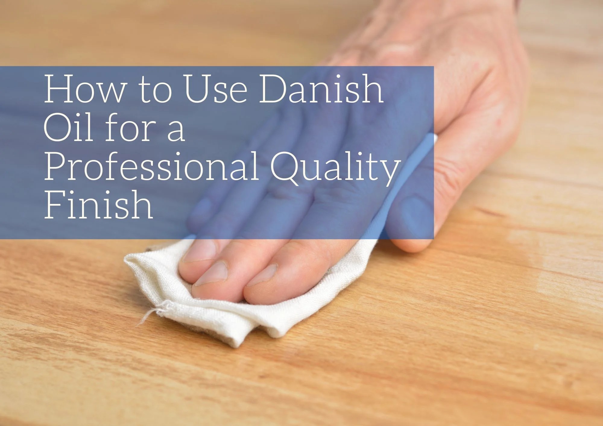 How to Use Danish Oil for a Professional Quality Finish Blog