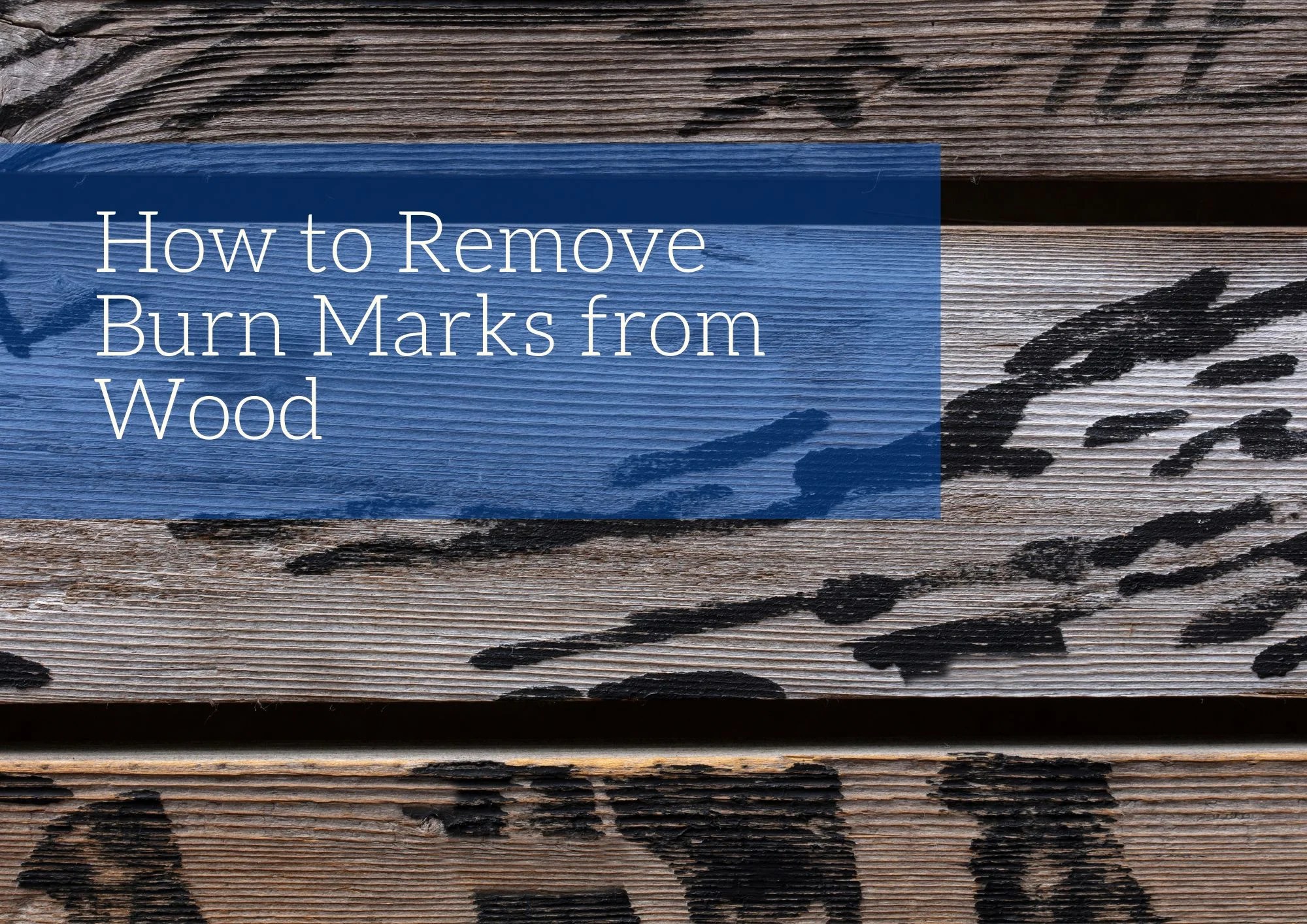 How to Remove Burn Marks from Wood Blog