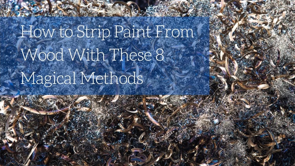 How to Strip Paint From Wood With These 8 Magical Methods Blog