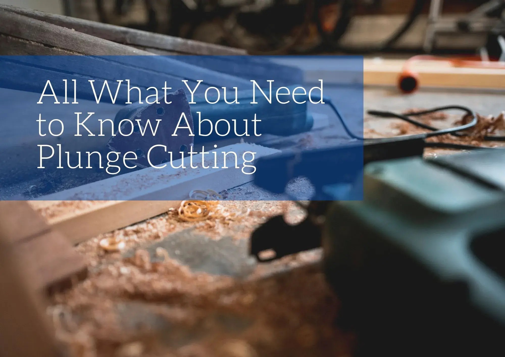 All What You Need to Know About Plunge Cutting Blog