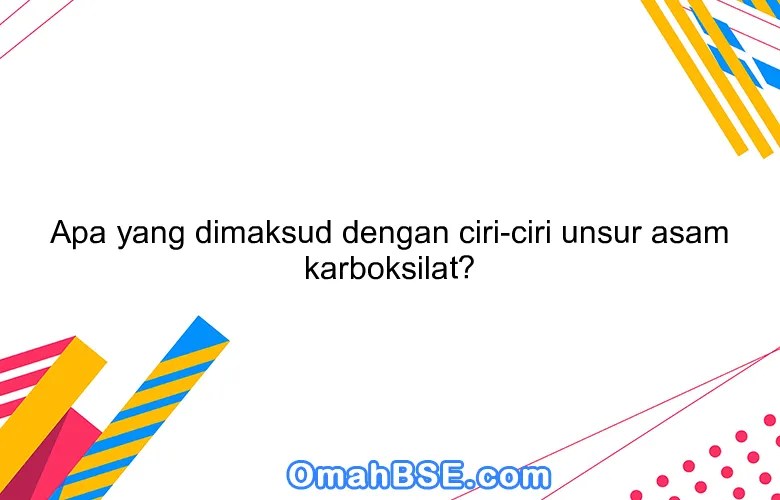Apa yang dimaksud dengan ciriciri unsur asam karboksilat? OmahBSE