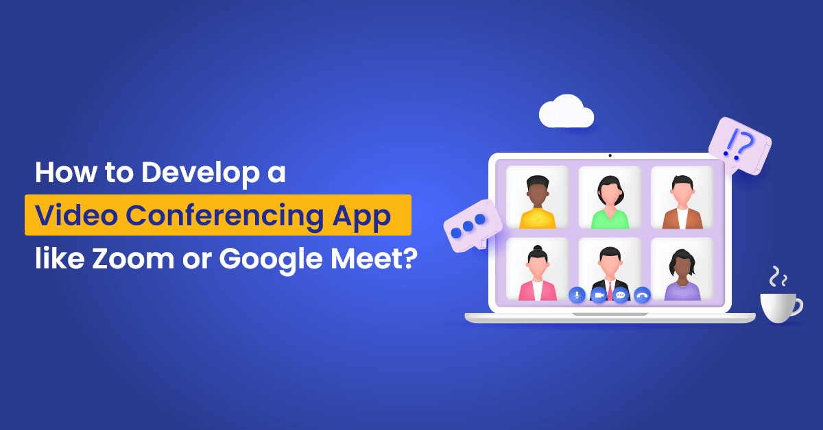 How to Develop Video Conferencing App like Zoom or Google Meet