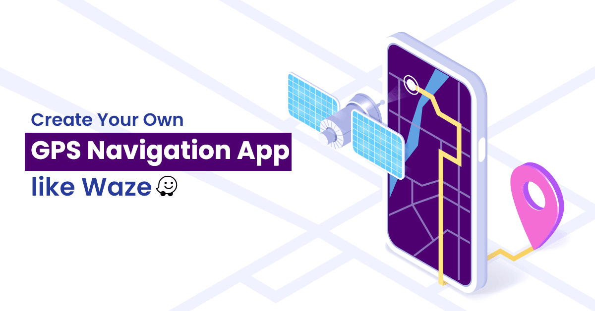 How to Make a GPS Navigation App like Waze?