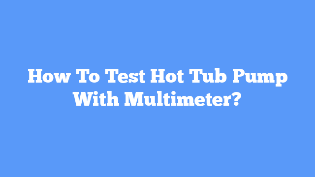 How To Test Hot Tub Pump With Multimeter - One Hot Tub