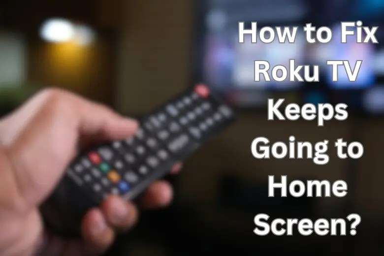 How to Fix Roku TV Keeps Going to Home Screen? 7 Easy Methods