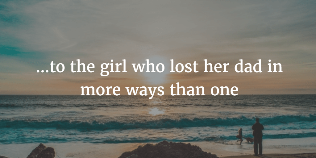 TO THE GIRL WHO LOST HER DAD IN MORE WAYS THAN ONE Open