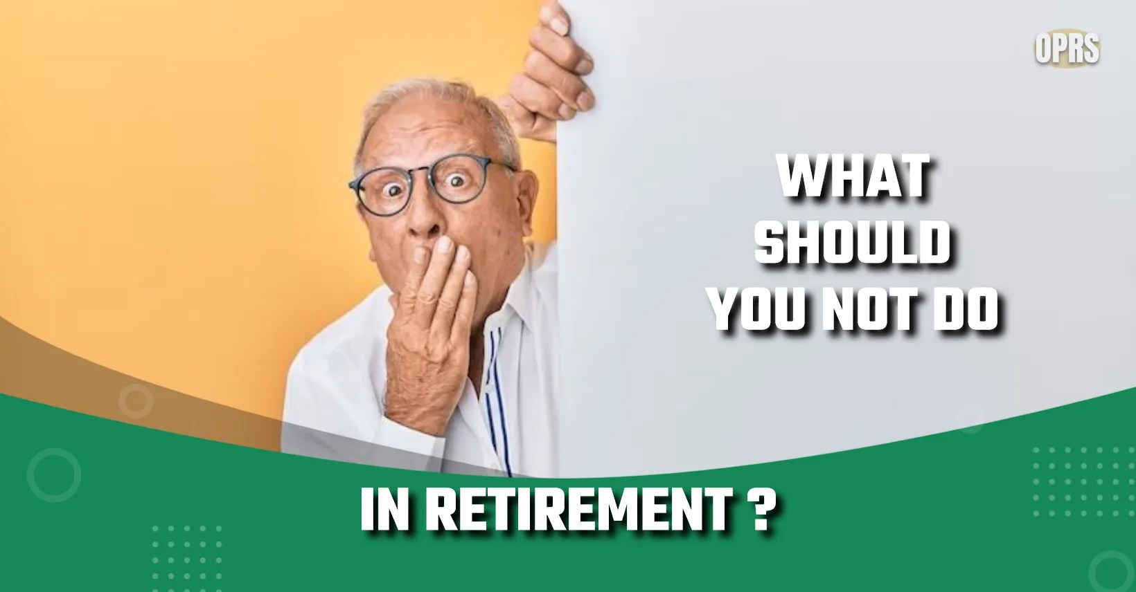 What Should You Not Do In Retirement ? OPRS