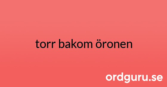 Synonymer till torr bakom öronen Synonymer, motsatsord, betydelser