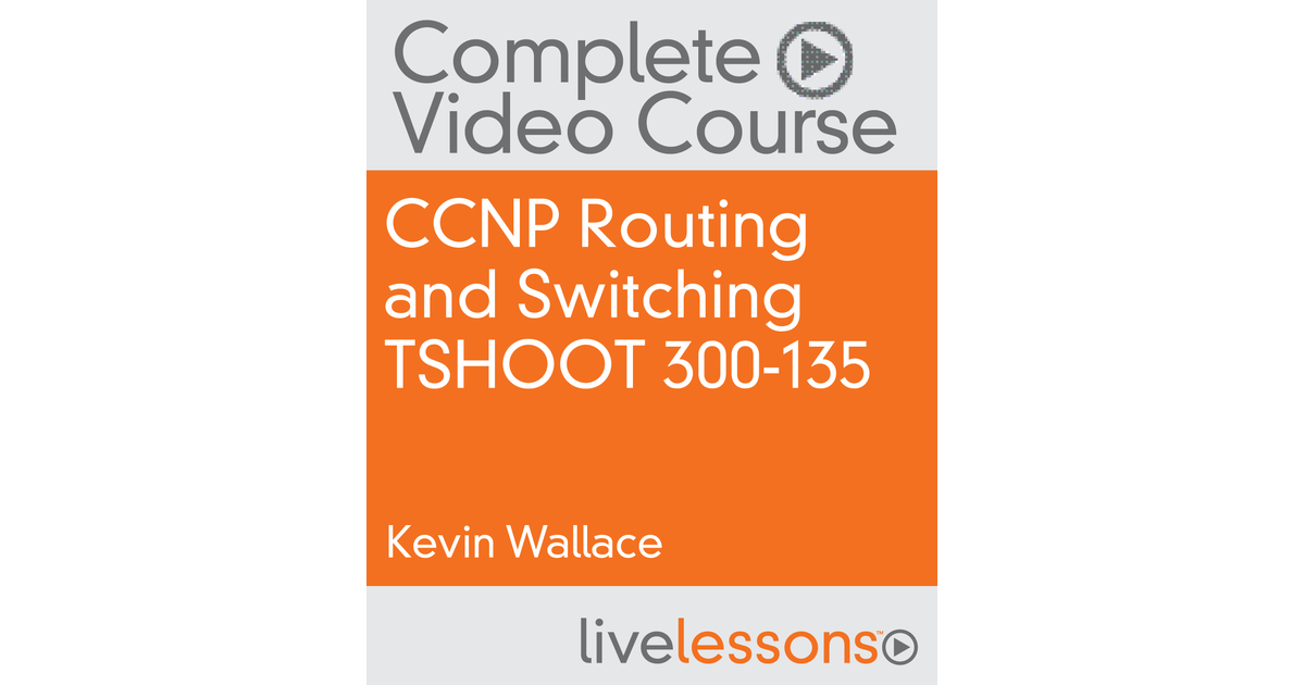 CCNP Routing and Switching TSHOOT 300135 Complete Video Course [Video]