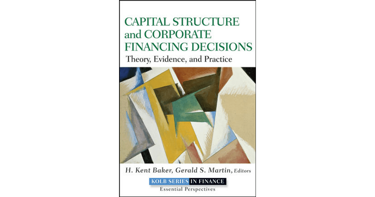 Capital Structure and Corporate Financing Decisions Theory, Evidence