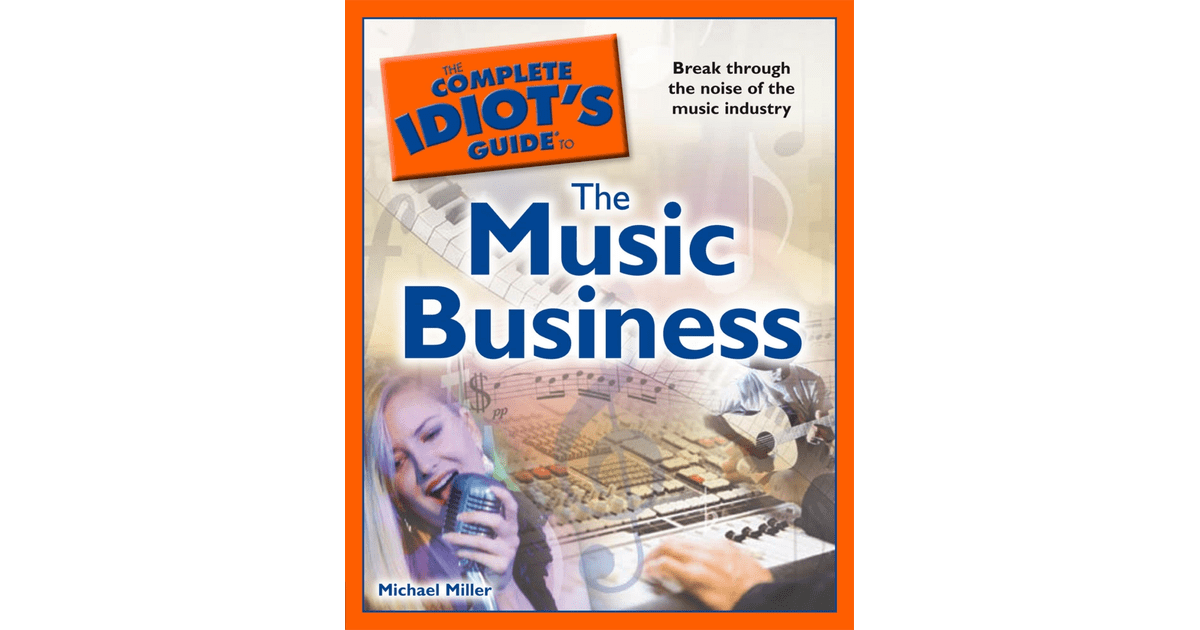 The Complete Idiot's Guide to the Music Business [Book]