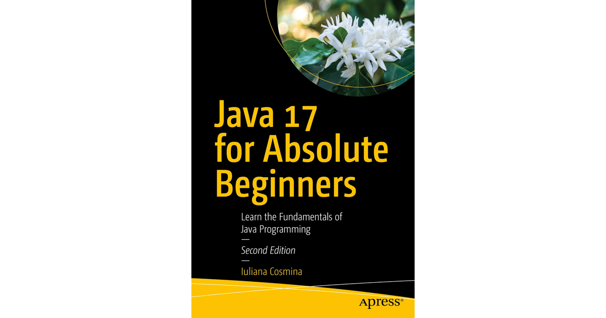 Java 17 for Absolute Beginners Learn the Fundamentals of Java