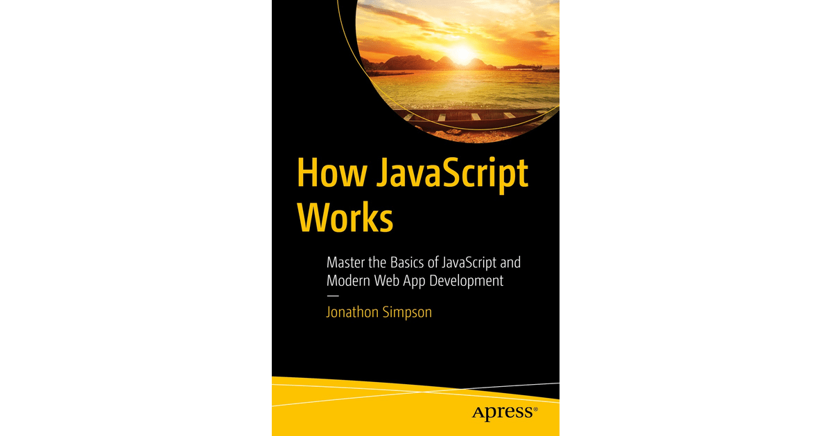 How JavaScript Works Master the Basics of JavaScript and Modern 