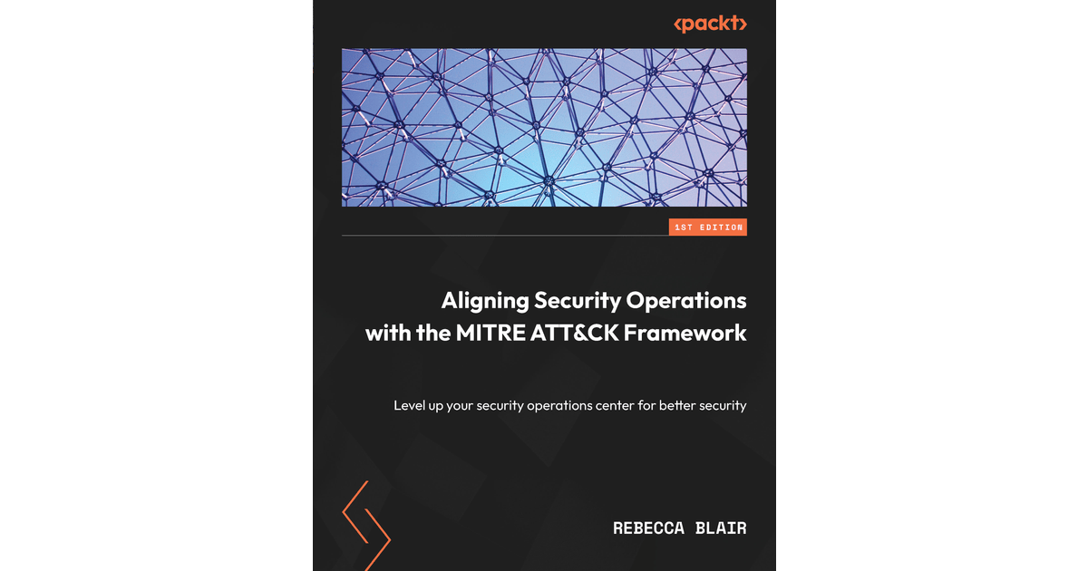Aligning Security Operations with the MITRE ATT&CK Framework [Book]