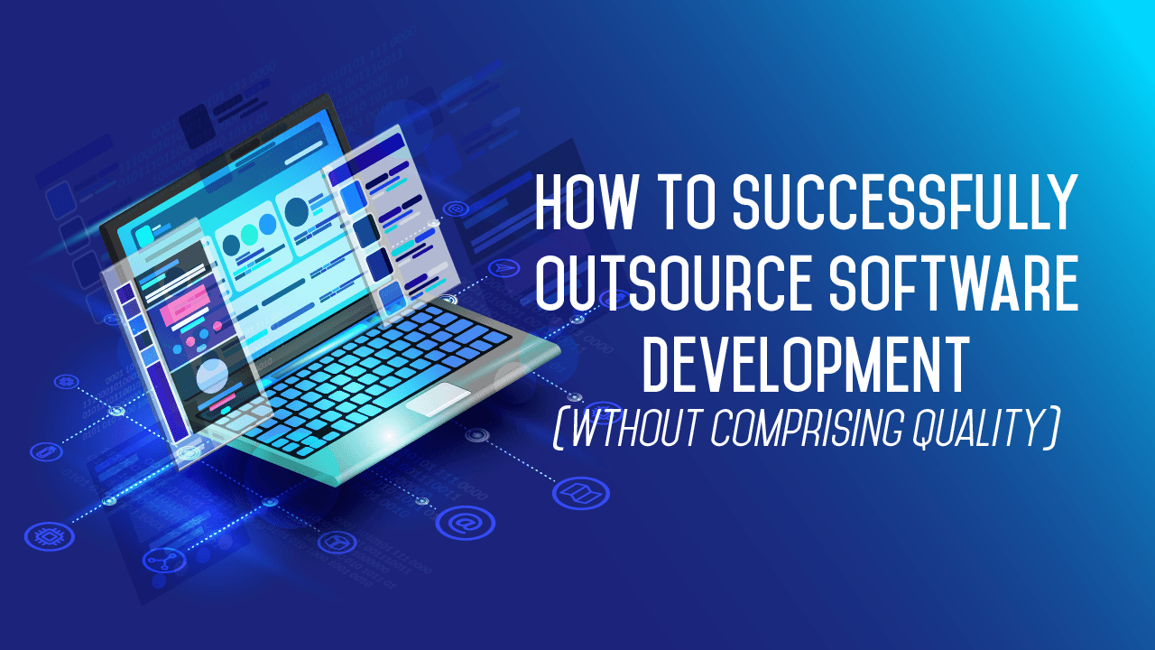 How To Successfully Outsource Software Development Without Compromising
