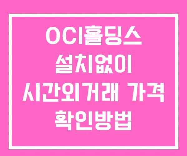 OCI홀딩스 시간외 단일가 거래 및 뉴스 공시 확인방법 설치X