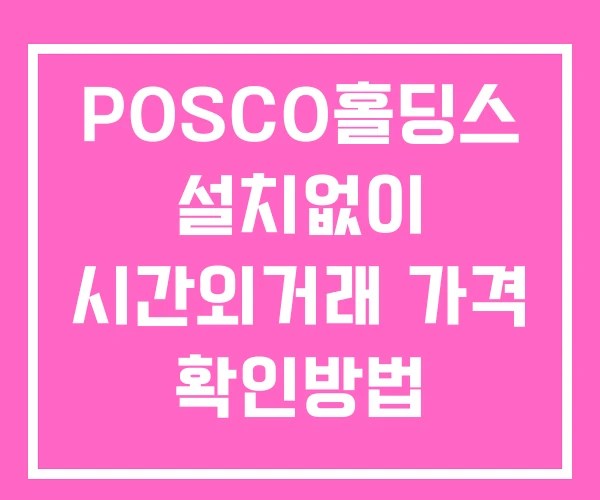 POSCO홀딩스 시간외 단일가 거래 및 뉴스 공시 확인 하는 법 설치X