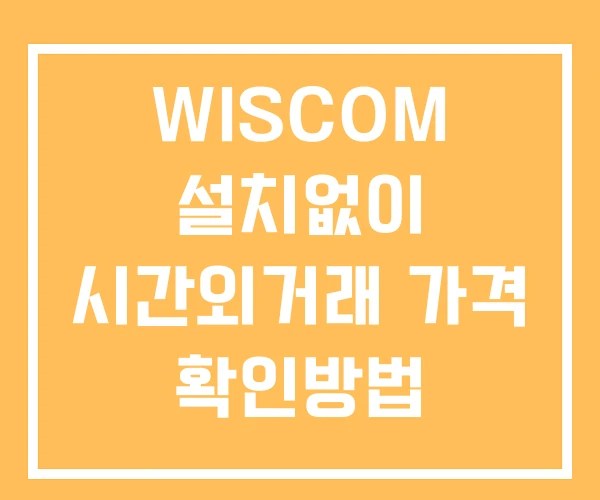 WISCOM 시간외 거래 및 단일가 뉴스 공시 보는법 설치없이