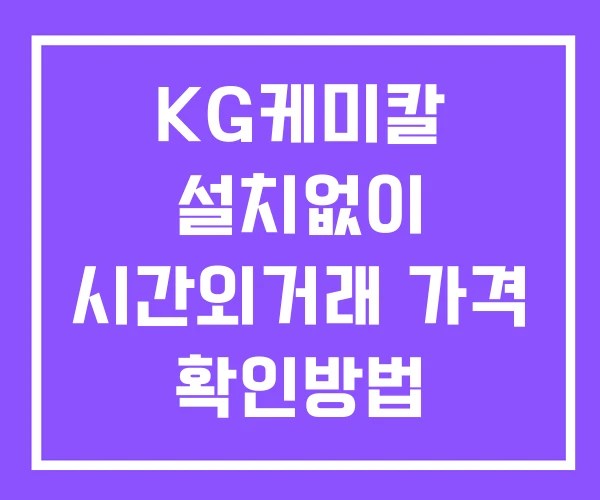 KG케미칼 시간외 거래 및 단일가 뉴스 공시 보는방법 설치없이