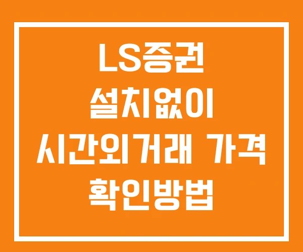 LS증권 시간외 거래 단일가 및 공시 뉴스 보는 방법 설치X