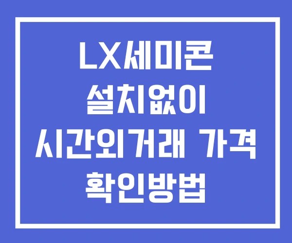 LX세미콘 시간외 거래 및 단일가 공시 뉴스 확인법 설치없이
