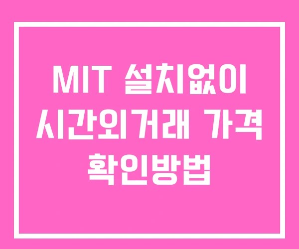 MIT 시간외 단일가 거래 및 뉴스 공시 보는방법 설치X
