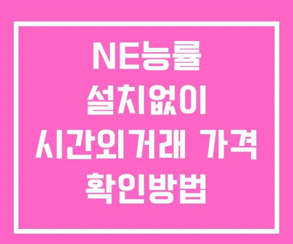 NE능률 시간외 거래 및 단일가 뉴스 공시 확인방법 설치없이