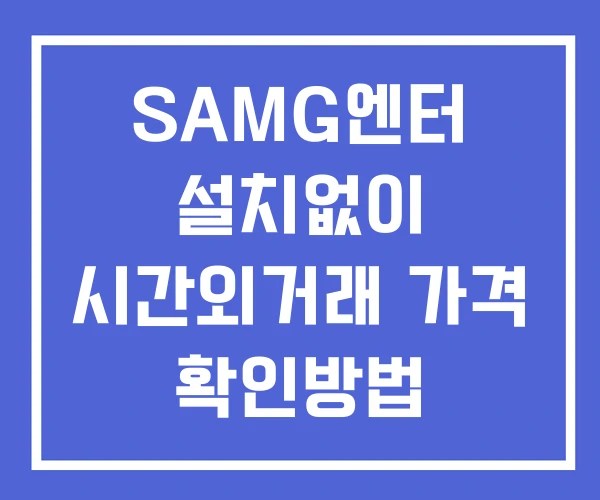 SAMG엔터 시간외 거래 및 단일가 뉴스 공시 보는방법 설치X