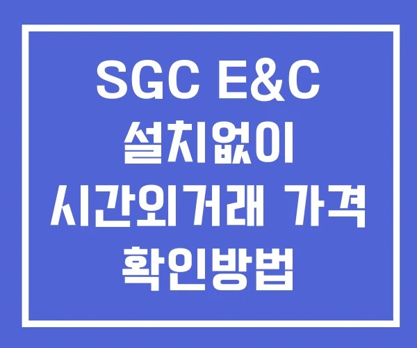 SGC E&C 시간외 단일가 거래 및 공시 뉴스 보는법 설치없이