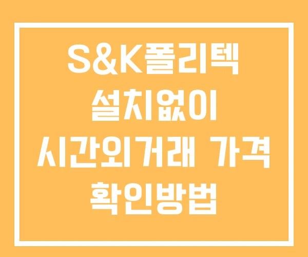 S&K폴리텍 시간외 단일가 거래 및 공시 뉴스 확인 하는 법 설치없이