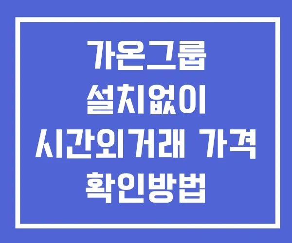 가온그룹 시간외 단일가 거래 및 뉴스 공시 확인법 설치X