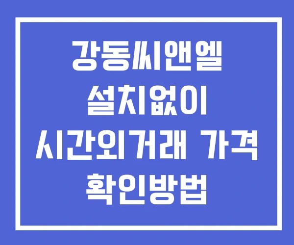 강동씨앤엘 시간외 거래 및 단일가 공시 뉴스 보는법 설치없이