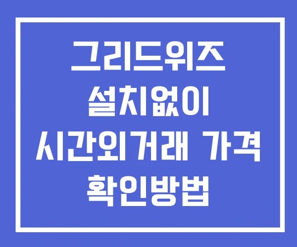 그리드위즈 시간외 단일가 거래 및 뉴스 공시 확인 하는 법 설치없이