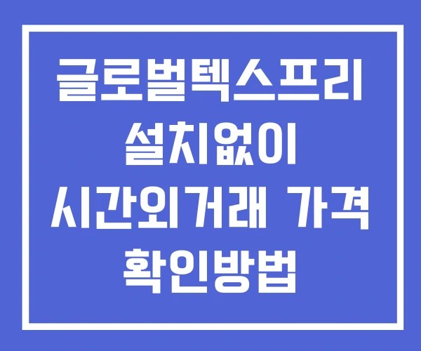 글로벌텍스프리 시간외 단일가 거래 및 뉴스 공시 확인방법 설치없이