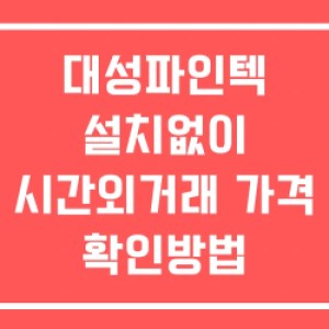 대성파인텍 시간외 거래 및 단일가 뉴스 공시 보는법 설치없이 대성파인텍 시간외 거래 및 단일가 뉴스 공시 보는법 설치없이