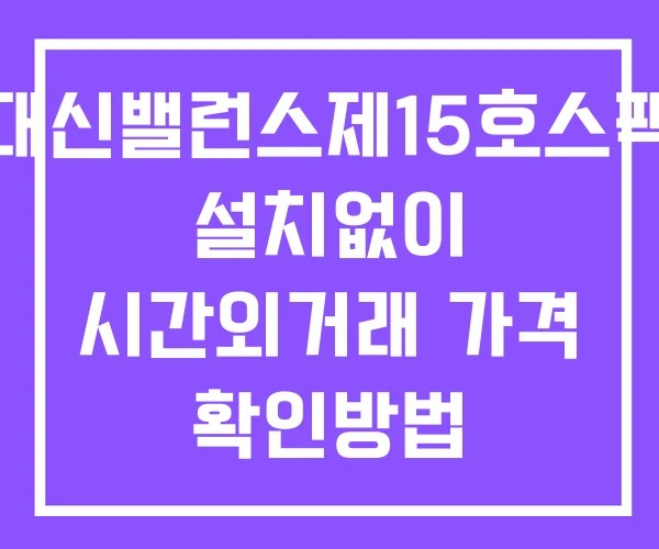 대신밸런스제15호스팩 시간외 단일가 거래 및 공시 뉴스 보는법 설치X