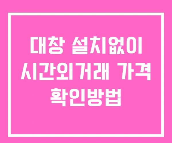 대창 시간외 거래 및 단일가 공시 뉴스 확인방법 설치X