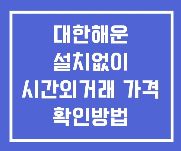대한해운 시간외 거래 단일가 및 뉴스 공시 확인 하는 법 설치X