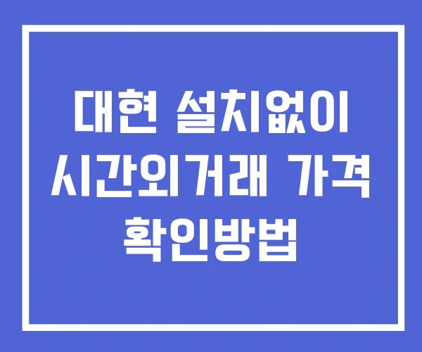 대현 시간외 거래 단일가 및 공시 뉴스 확인법 설치없이