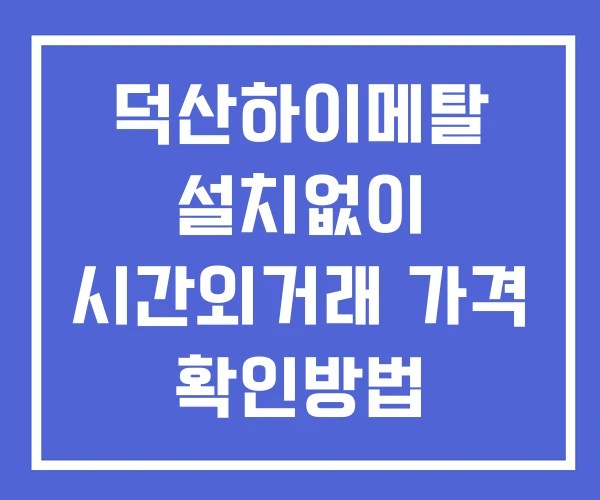 덕산하이메탈 시간외 단일가 거래 및 공시 뉴스 보는법 설치없이