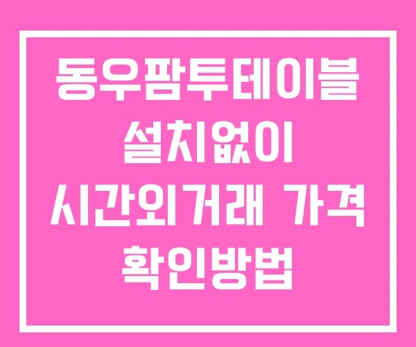 동우팜투테이블 시간외 거래 단일가 및 공시 뉴스 확인법 설치X
