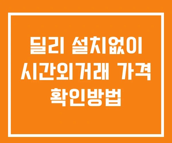 딜리 시간외 거래 단일가 및 뉴스 공시 확인방법 설치없이